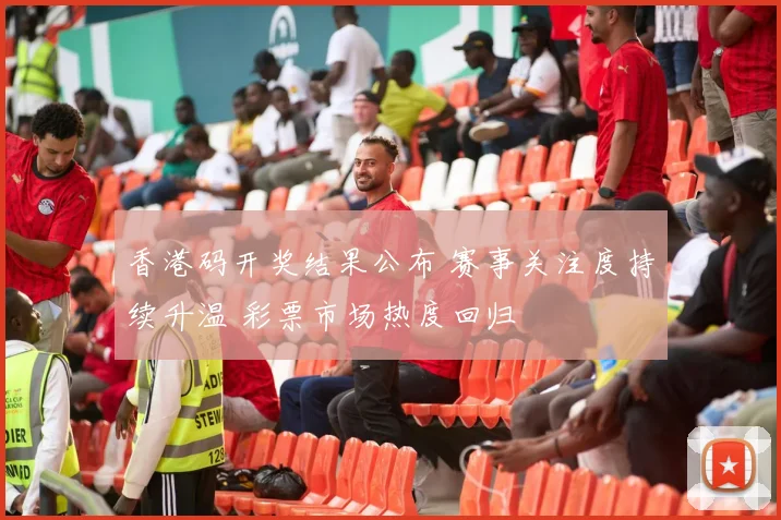 香港码开奖结果公布 赛事关注度持续升温 彩票市场热度回归