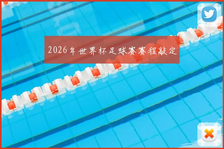 2026年世界杯足球赛赛程敲定
