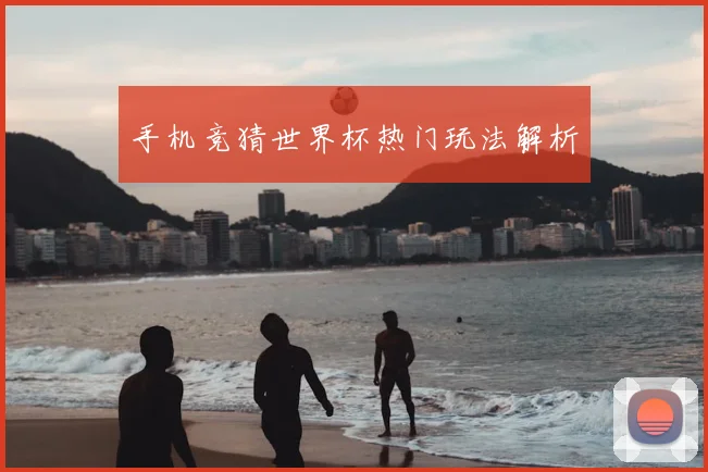 手机竞猜世界杯热门玩法解析