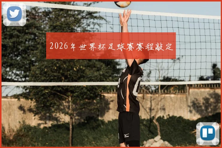 2026年世界杯足球赛赛程敲定