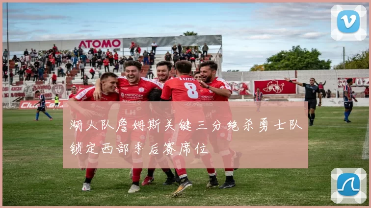 湖人队詹姆斯关键三分绝杀勇士队锁定西部季后赛席位