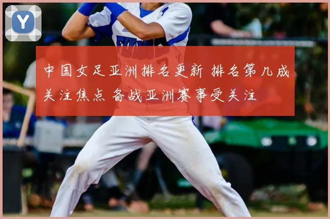 中国女足亚洲排名更新 排名第几成关注焦点 备战亚洲赛事受关注