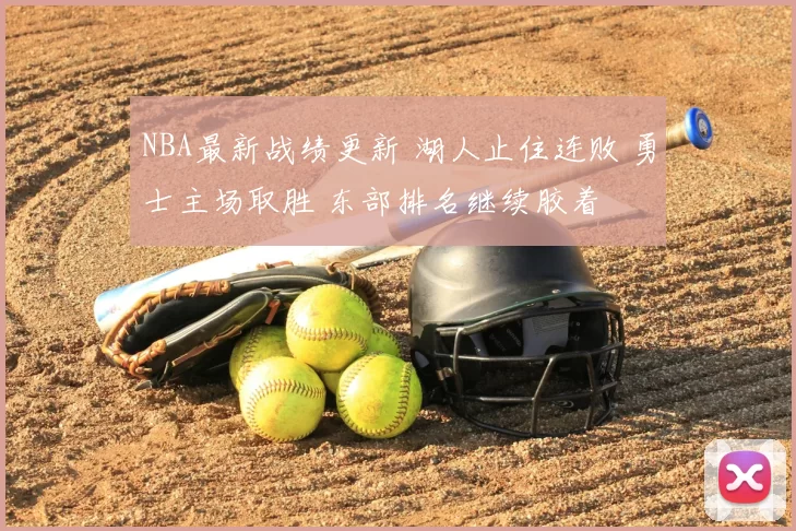 NBA最新战绩更新 湖人止住连败 勇士主场取胜 东部排名继续胶着