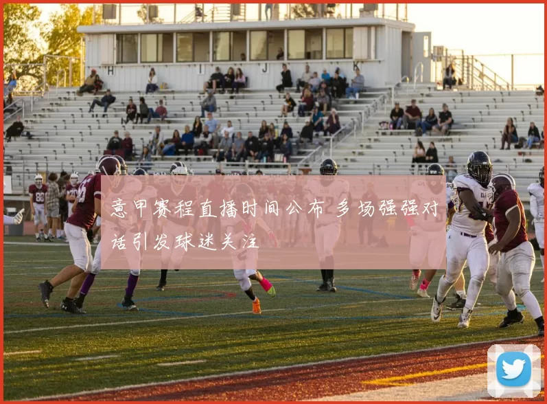 意甲赛程直播时间公布 多场强强对话引发球迷关注