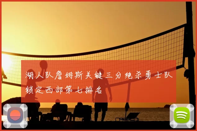 湖人队詹姆斯关键三分绝杀勇士队锁定西部第七排名