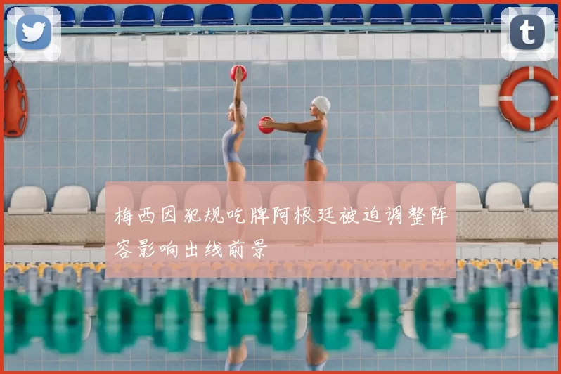 梅西因犯规吃牌阿根廷被迫调整阵容影响出线前景