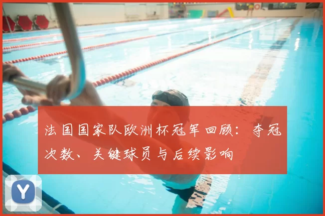 法国国家队欧洲杯冠军回顾：夺冠次数、关键球员与后续影响