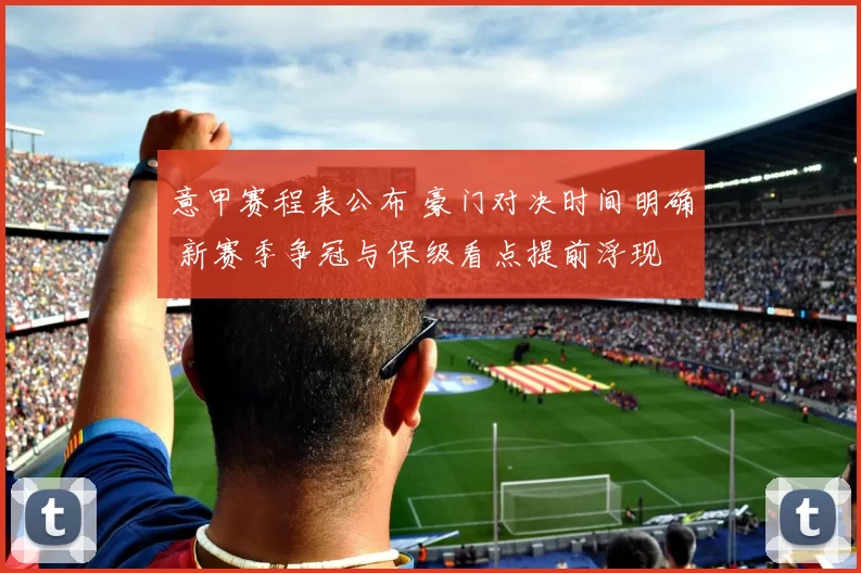 意甲赛程表公布 豪门对决时间明确 新赛季争冠与保级看点提前浮现