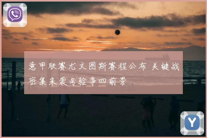 意甲联赛尤文图斯赛程公布 关键战密集来袭考验争四前景