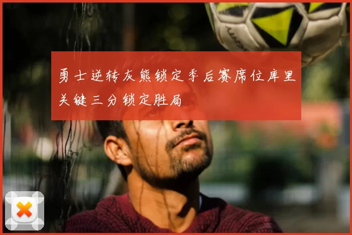 勇士逆转灰熊锁定季后赛席位库里关键三分锁定胜局