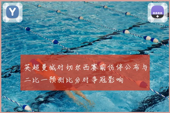 英超曼城对切尔西赛前伤停公布与二比一预测比分对争冠影响