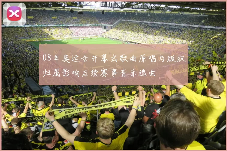 08年奥运会开幕式歌曲原唱与版权归属影响后续赛事音乐选曲