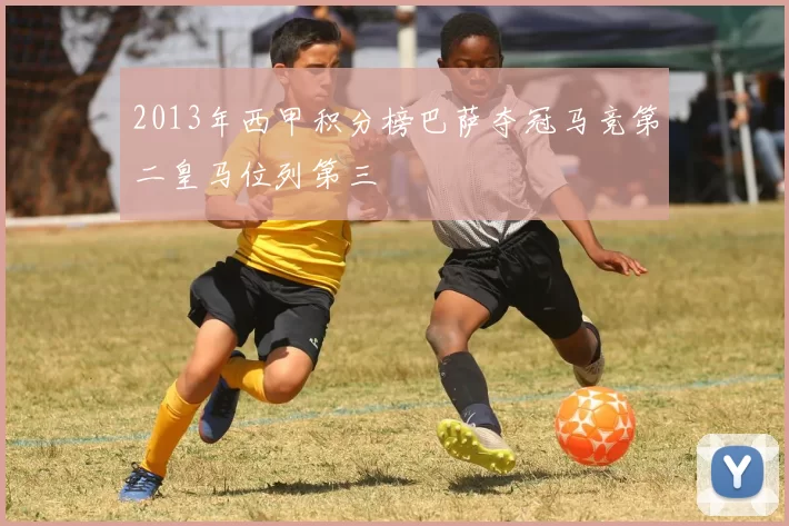 2013年西甲积分榜巴萨夺冠马竞第二皇马位列第三