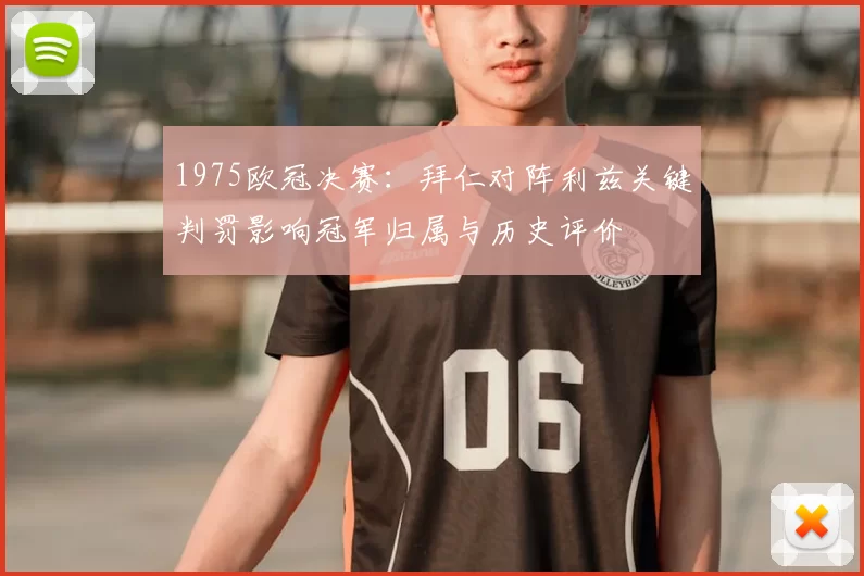 1975欧冠决赛：拜仁对阵利兹关键判罚影响冠军归属与历史评价