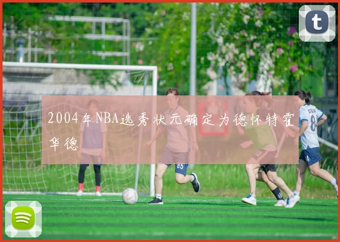 2004年NBA选秀状元确定为德怀特霍华德