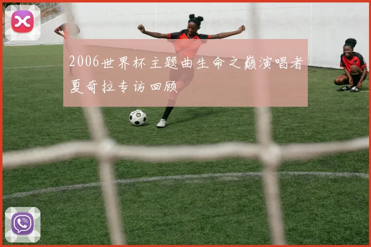 2006世界杯主题曲生命之巅演唱者夏奇拉专访回顾