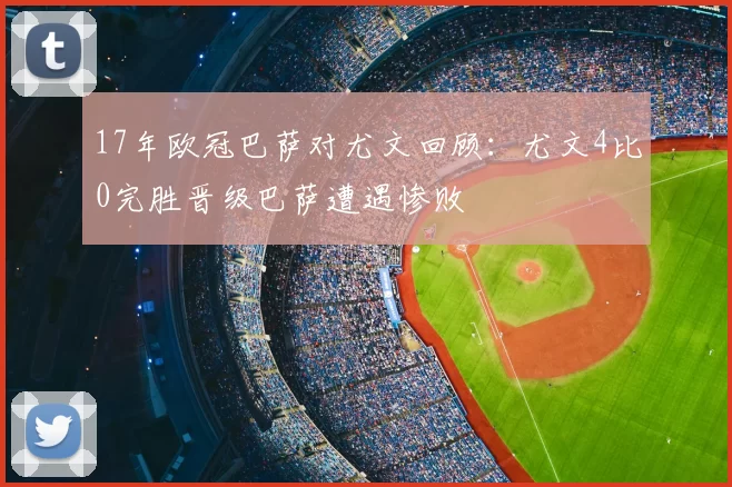 17年欧冠巴萨对尤文回顾：尤文4比0完胜晋级巴萨遭遇惨败