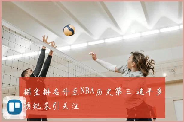 掘金排名升至NBA历史第三 追平多项纪录引关注