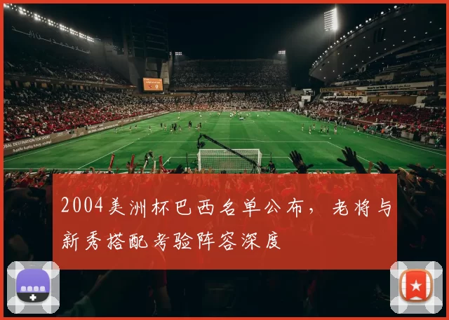 2004美洲杯巴西名单公布，老将与新秀搭配考验阵容深度