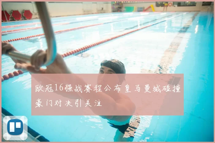 欧冠16强战赛程公布皇马曼城碰撞豪门对决引关注