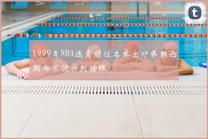 1999年NBA选秀顺位名单出炉弗朗西斯布兰德并列榜眼