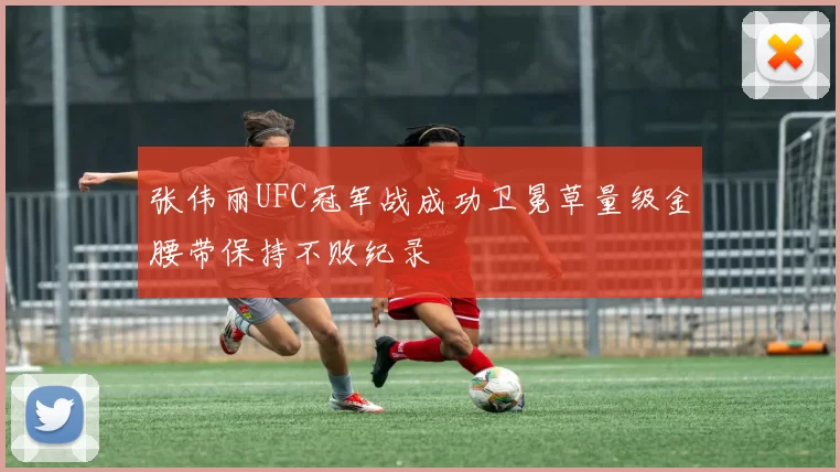 张伟丽UFC冠军战成功卫冕草量级金腰带保持不败纪录