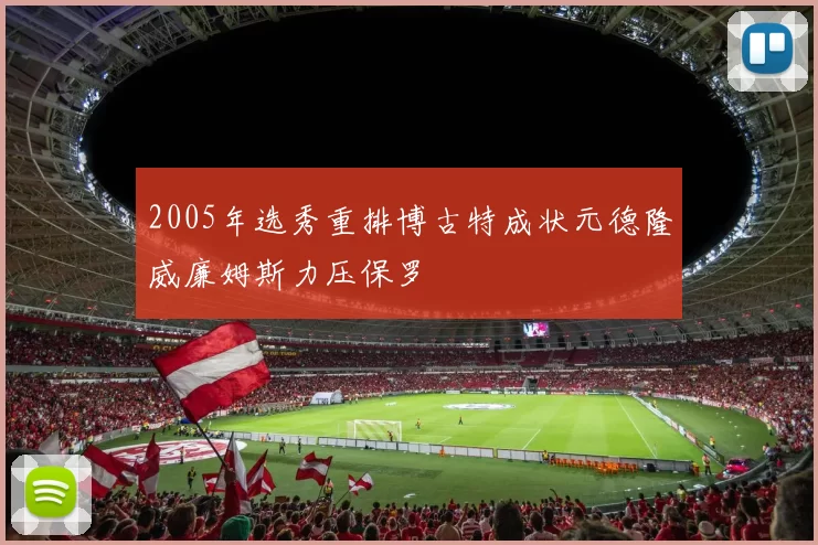 2005年选秀重排博古特成状元德隆威廉姆斯力压保罗