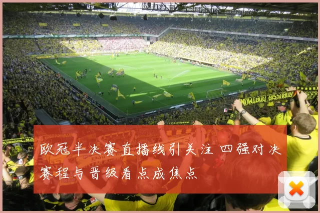 欧冠半决赛直播线引关注 四强对决赛程与晋级看点成焦点