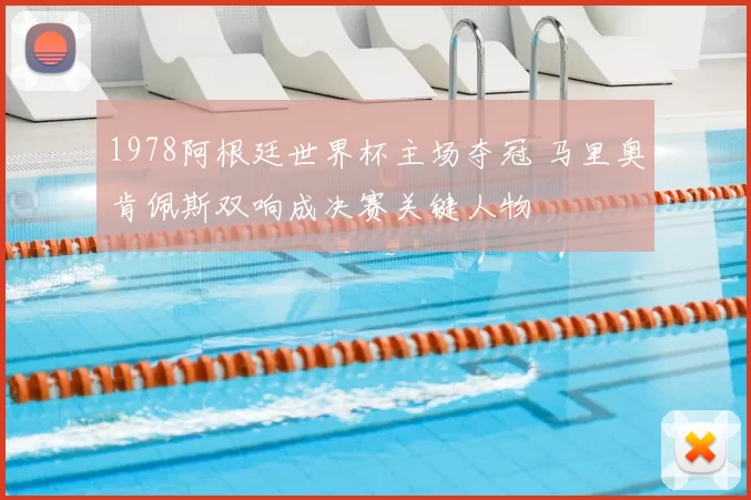 1978阿根廷世界杯主场夺冠 马里奥肯佩斯双响成决赛关键人物