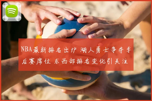 NBA最新排名出炉 湖人勇士争夺季后赛席位 东西部排名变化引关注