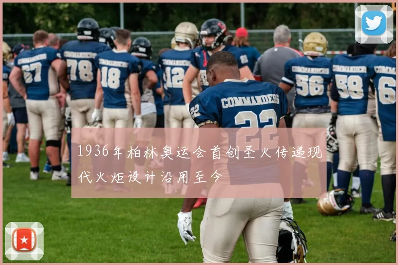 1936年柏林奥运会首创圣火传递现代火炬设计沿用至今