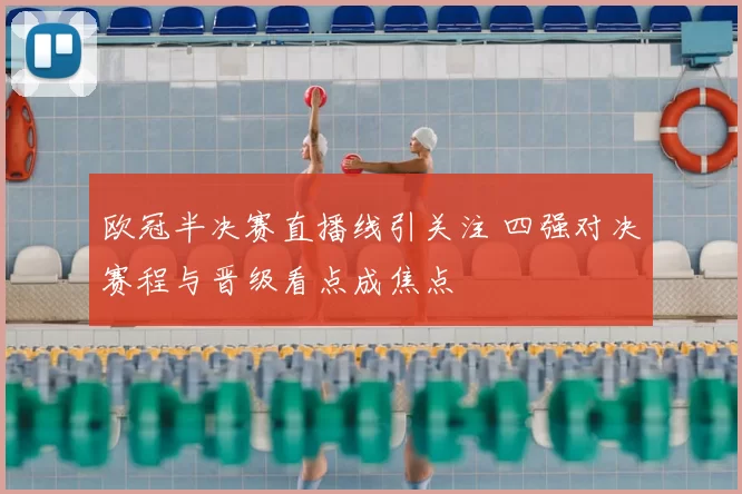 欧冠半决赛直播线引关注 四强对决赛程与晋级看点成焦点