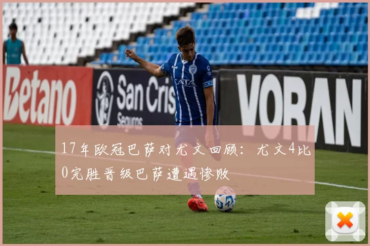 17年欧冠巴萨对尤文回顾：尤文4比0完胜晋级巴萨遭遇惨败