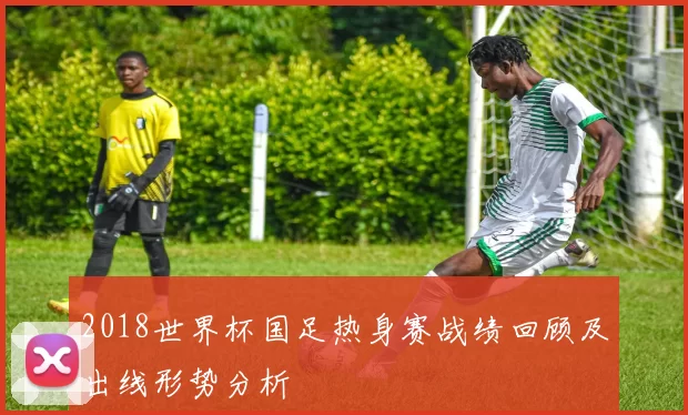 2018世界杯国足热身赛战绩回顾及出线形势分析