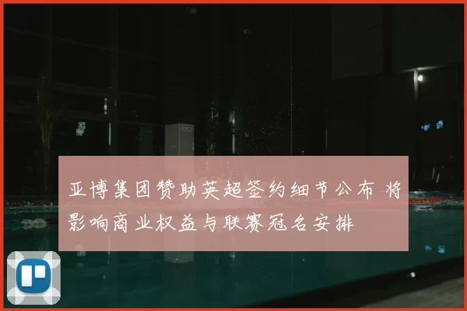 亚博集团赞助英超签约细节公布 将影响商业权益与联赛冠名安排