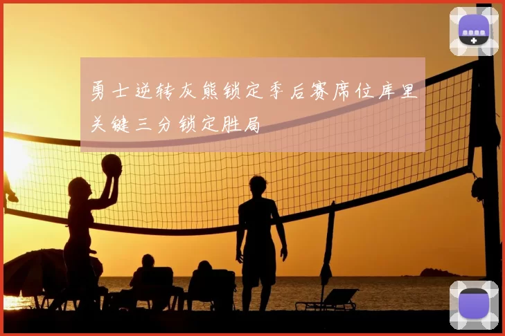 勇士逆转灰熊锁定季后赛席位库里关键三分锁定胜局