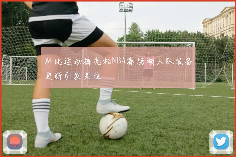 科比运动裤亮相NBA赛场湖人队装备更新引发关注