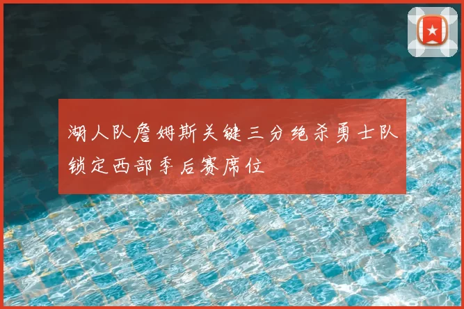 湖人队詹姆斯关键三分绝杀勇士队锁定西部季后赛席位