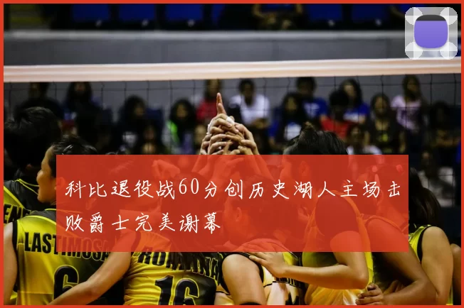 科比退役战60分创历史湖人主场击败爵士完美谢幕