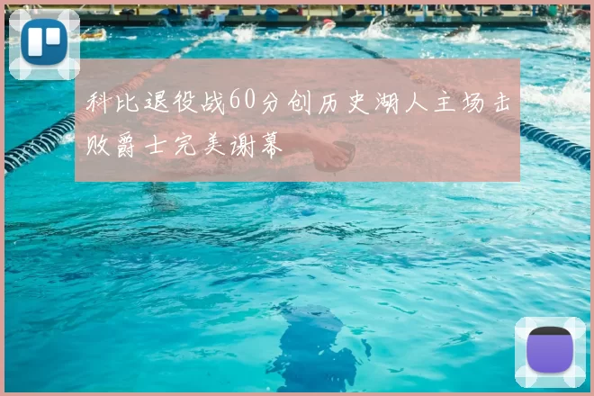 科比退役战60分创历史湖人主场击败爵士完美谢幕
