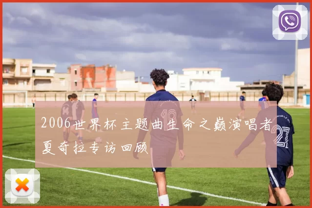 2006世界杯主题曲生命之巅演唱者夏奇拉专访回顾